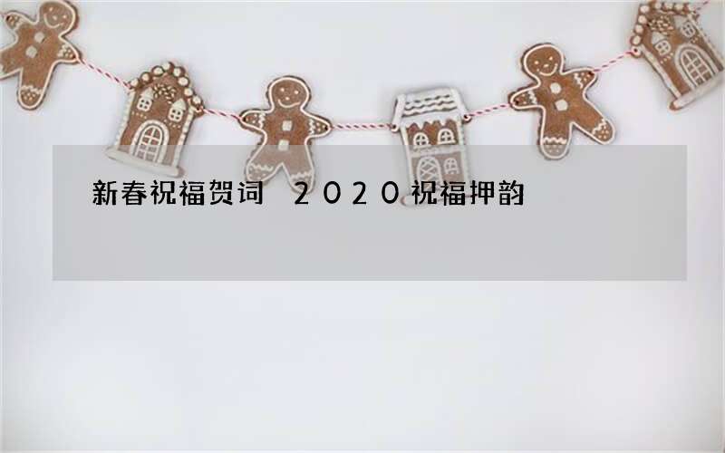 新春祝福贺词 2020祝福押韵